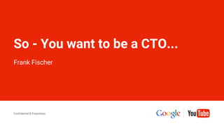 Confidential & Proprietary
Confidential & Proprietary
So - You want to be a CTO...
Frank Fischer
 