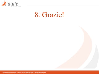 8. Grazie!

Agile Business Group - http://www.agilebg.com - info@agilebg.com

 