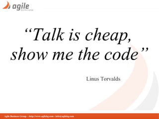 “Talk is cheap,
show me the code”
Linus Torvalds

Agile Business Group - http://www.agilebg.com - info@agilebg.com

 