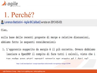 1. Perché?

https://code.launchpad.net/~icsergio/openobject-italia/remake-vat-registries/+merge/152598

Agile Business Group - http://www.agilebg.com - info@agilebg.com

 