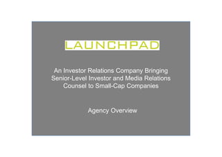 An Investor Relations Company Bringing
Senior-Level Investor and Media Relations
    Counsel to Small-Cap Companies


            Agency Overview
 