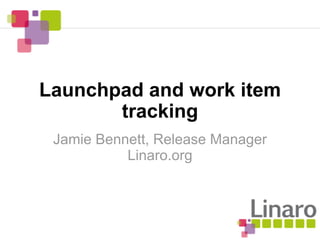 Launchpad and work item
       tracking
 Jamie Bennett, Release Manager
           Linaro.org
 