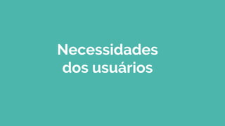 Necessidades
dos usuários
 