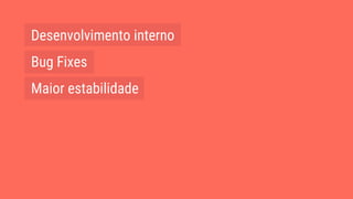 Desenvolvimento interno
Bug Fixes
Maior estabilidade
 