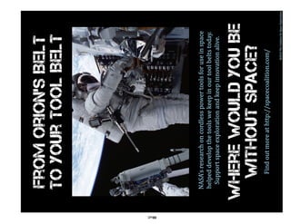 From Orion’s Belt
      To Your Tool Belt




78
      NASA’s research on cordless power tools for use in space
      helped develop the tools we keep in our tool belts today.
       Support space exploration and keep innovation alive.


     Where would you Be
      without space?
           Find out more at http://spacecoalition.com/
                                                    ©2010 The Coalition for Space Exploration
 