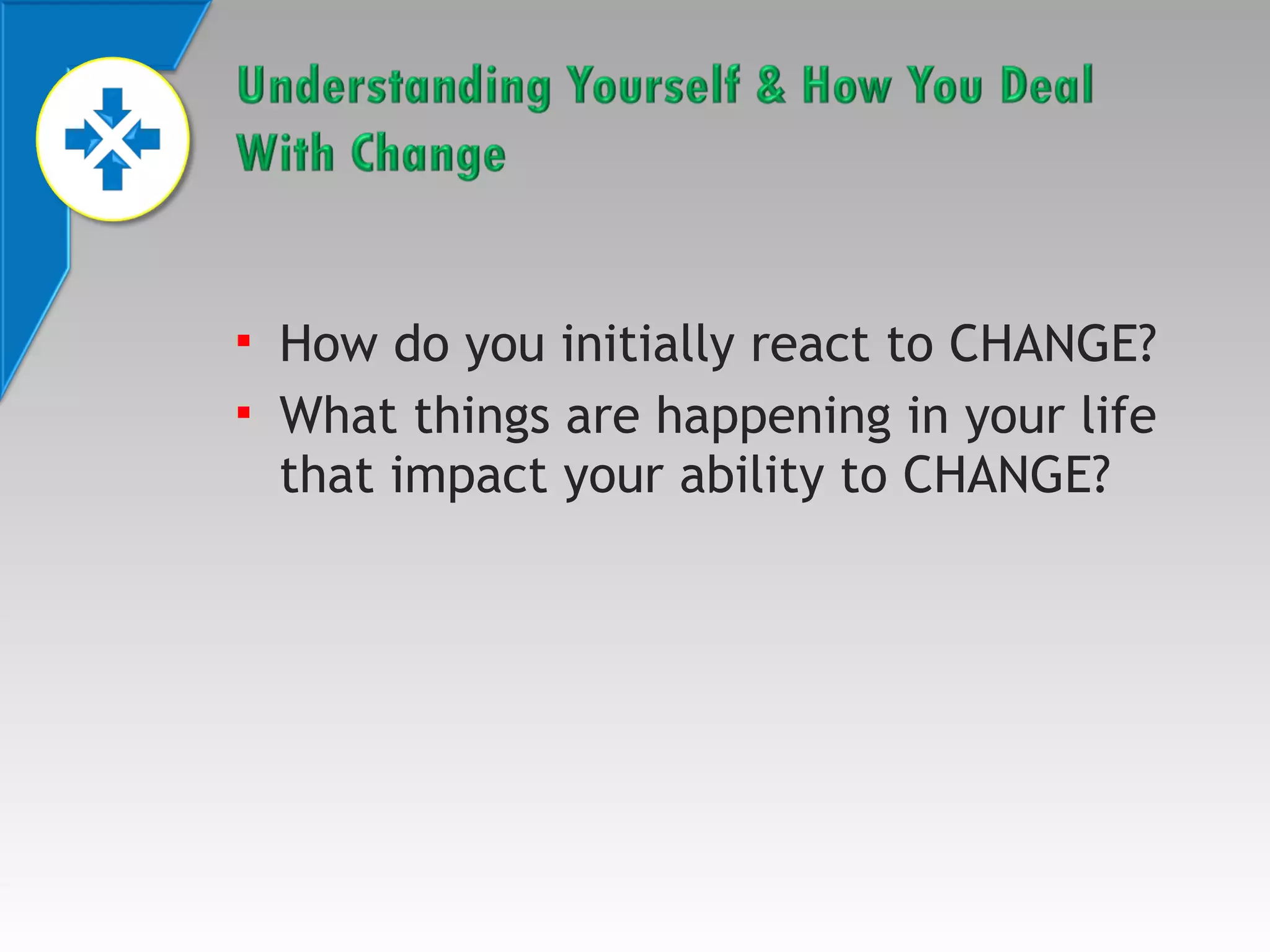 


How do you initially react to CHANGE?
What things are happening in your life
that impact your ability to CHANGE?

 