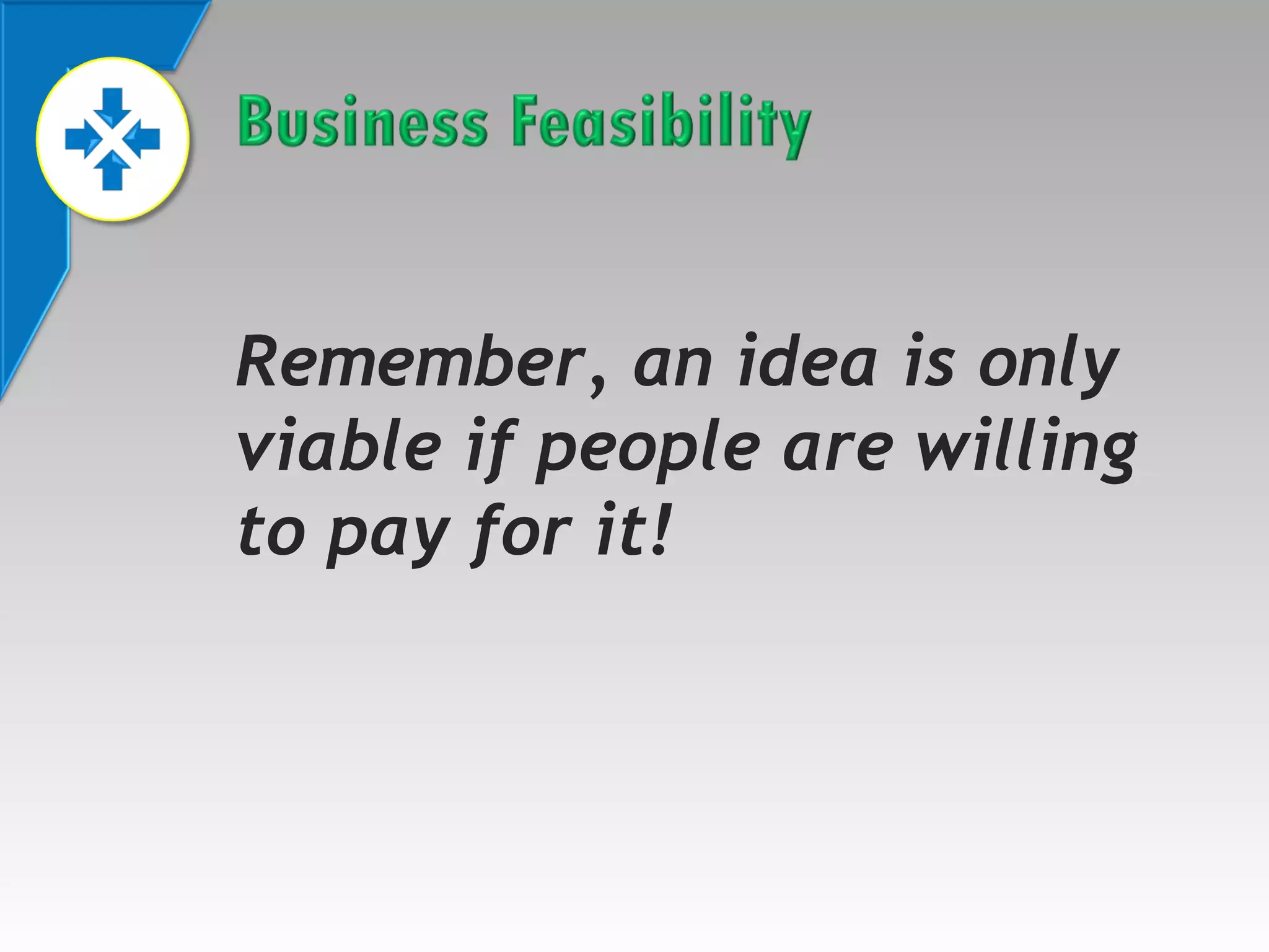 Remember, an idea is only
viable if people are willing
to pay for it!

 