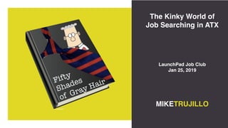The Kinky World of
Job Searching in ATX
MIKETRUJILLO
LaunchPad Job Club
Jan 25, 2019
 