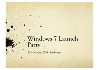 Windows 7 Launch
Party
30th October, 2009 - Sambhram
 