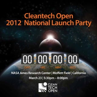 Cleantech Open
2012 National Launch Party




          DAYS        HRS       MINS       SECS
 NASA Ames Research Center | Moffett Field | California
           March 23 | 5:30pm – 8:00pm
 