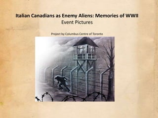 Italian Canadians as Enemy Aliens: Memories of WWII
                     Event Pictures

              Project by Columbus Centre of Toronto
 