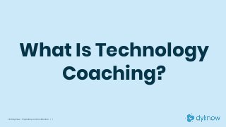 What Is Technology
Coaching?
© 2019 Dyknow – Proprietary and Confidential | 1
 