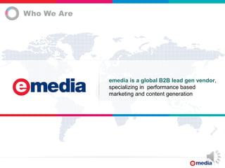 1
Who We Are
emedia is a global B2B lead gen vendor,
specializing in performance based
marketing and content generation
 