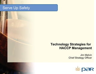 Serve Up Safety Technology Strategies for  HACCP Management Jim Melvin Chief Strategy Officer 