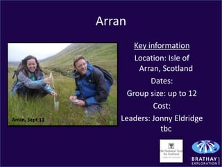 Arran
                         Key information
                         Location: Isle of
                          Arran, Scotland
                              Dates:
                       Group size: up to 12
                               Cost:
Arran, Sept 11       Leaders: Jonny Eldridge
                                 tbc
 