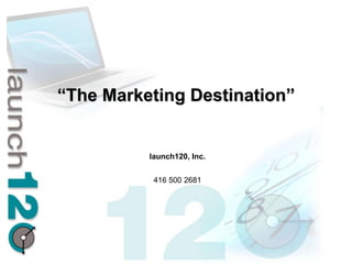 “The Marketing Destination”


          launch120, Inc.


           416 500 2681
 