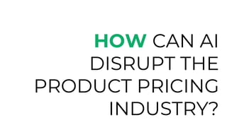 HOW CAN AI
DISRUPT THE
PRODUCT PRICING
INDUSTRY?
 