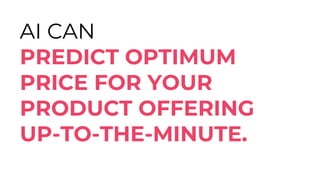 AI CAN
PREDICT OPTIMUM
PRICE FOR YOUR
PRODUCT OFFERING
UP-TO-THE-MINUTE.
 