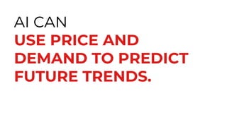 AI CAN
USE PRICE AND
DEMAND TO PREDICT
FUTURE TRENDS.
 