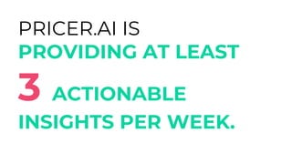 PRICER.AI IS
PROVIDING AT LEAST
3 ACTIONABLE
INSIGHTS PER WEEK.
 