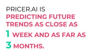 PRICER.AI IS
PREDICTING FUTURE
TRENDS AS CLOSE AS
1 WEEK AND AS FAR AS
3 MONTHS.
 