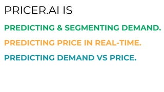 PRICER.AI IS
PREDICTING & SEGMENTING DEMAND.
PREDICTING PRICE IN REAL-TIME.
PREDICTING DEMAND VS PRICE.
 
