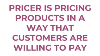PRICER IS PRICING
PRODUCTS IN A
WAY THAT
CUSTOMERS ARE
WILLING TO PAY
 