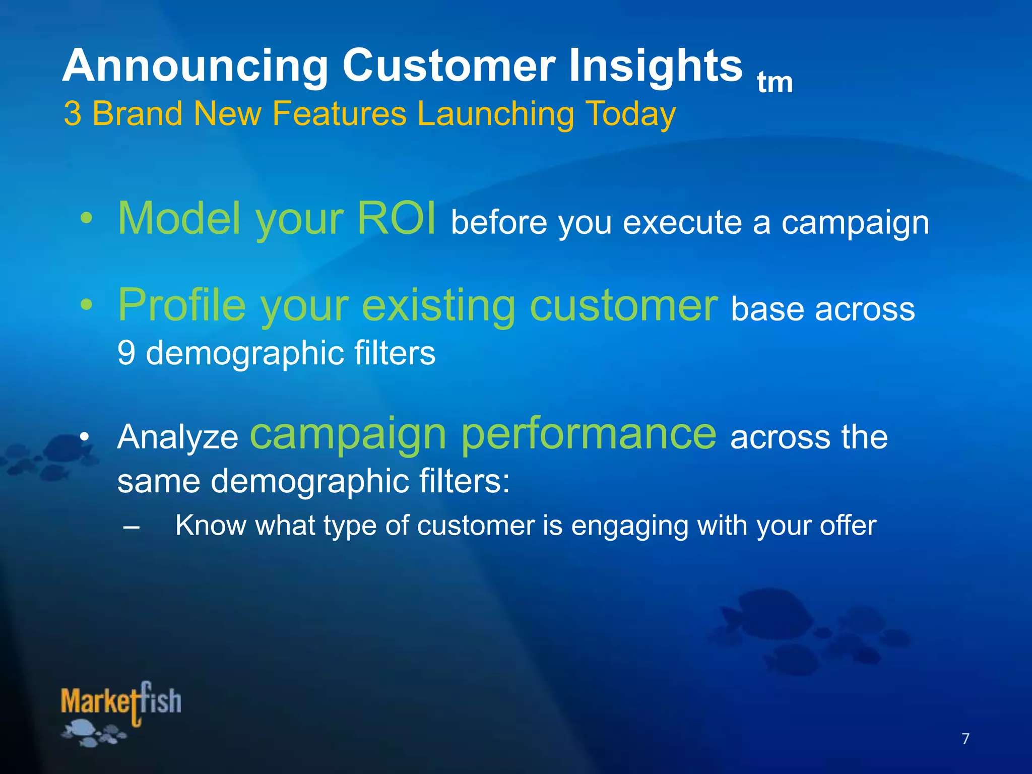• Model your ROI before you execute a campaign
• Profile your existing customer base across
9 demographic filters
• Analyze campaign performance across the
same demographic filters:
– Know what type of customer is engaging with your offer
7
Announcing Customer Insights tm
3 Brand New Features Launching Today
 
