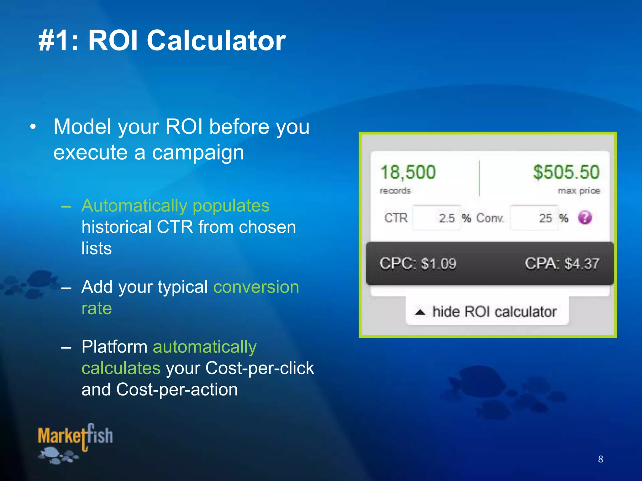 • Model your ROI before you
execute a campaign
– Automatically populates
historical CTR from chosen
lists
– Add your typical conversion
rate
– Platform automatically
calculates your Cost-per-click
and Cost-per-action
8
#1: ROI Calculator
 
