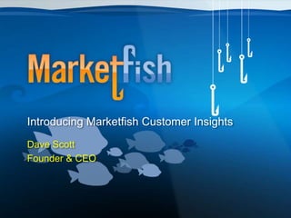 Introducing Marketfish Customer Insights
Dave Scott
Founder & CEO
 