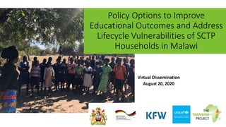 Policy Options to Improve
Educational Outcomes and Address
Lifecycle Vulnerabilities of SCTP
Households in Malawi
Virtual Dissemination
August 20, 2020
 