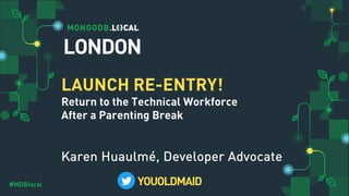 #MDBlocal
LAUNCH RE-ENTRY!
Return to the Technical Workforce
After a Parenting Break
Karen Huaulmé, Developer Advocate
YOUOLDMAID
LONDON
 