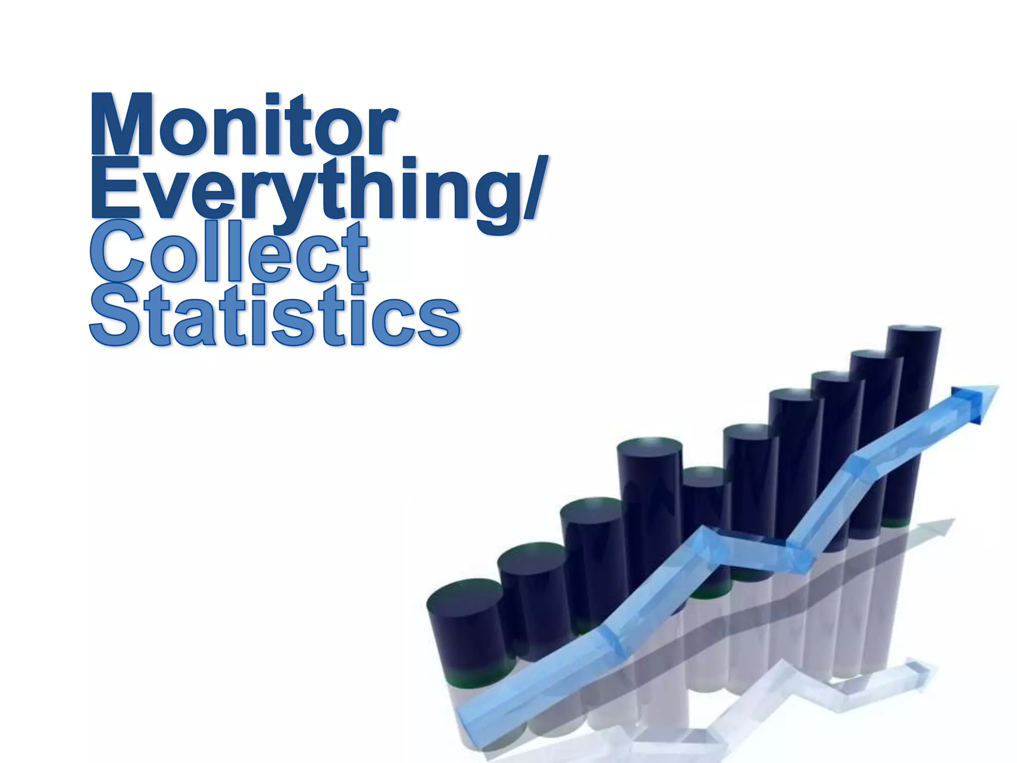 Monitor Everything/ Collect Statistics