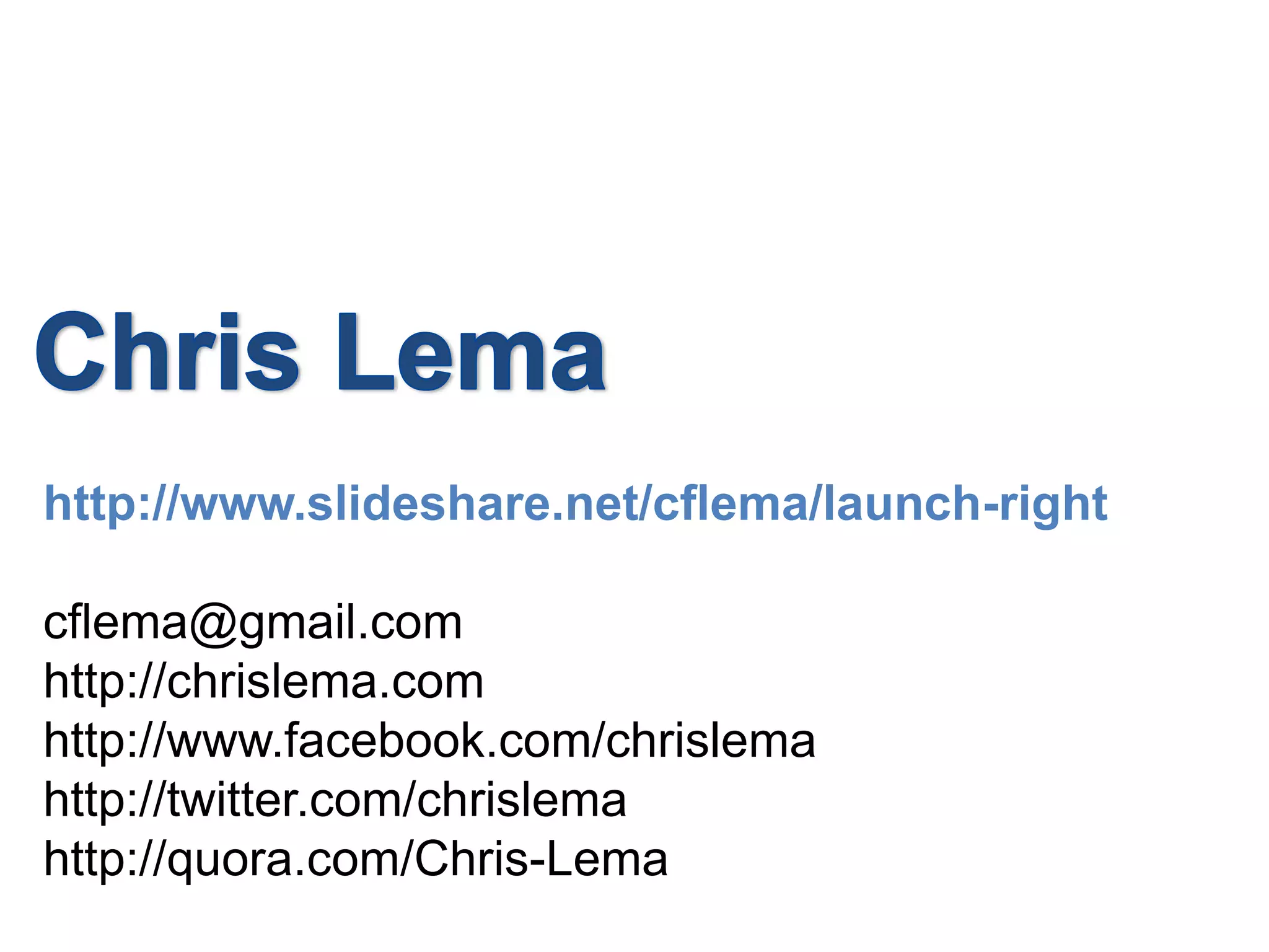 Chris Lemahttp://www.slideshare.net/cflema/launch-rightcflema@gmail.comhttp://chrislema.comhttp://www.facebook.com/chrislemahttp://twitter.com/chrislemahttp://quora.com/Chris-Lema