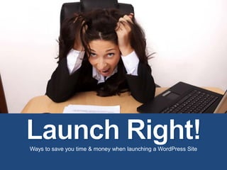 Ways to save you time & money when launching a WordPress Site Launch Right! 