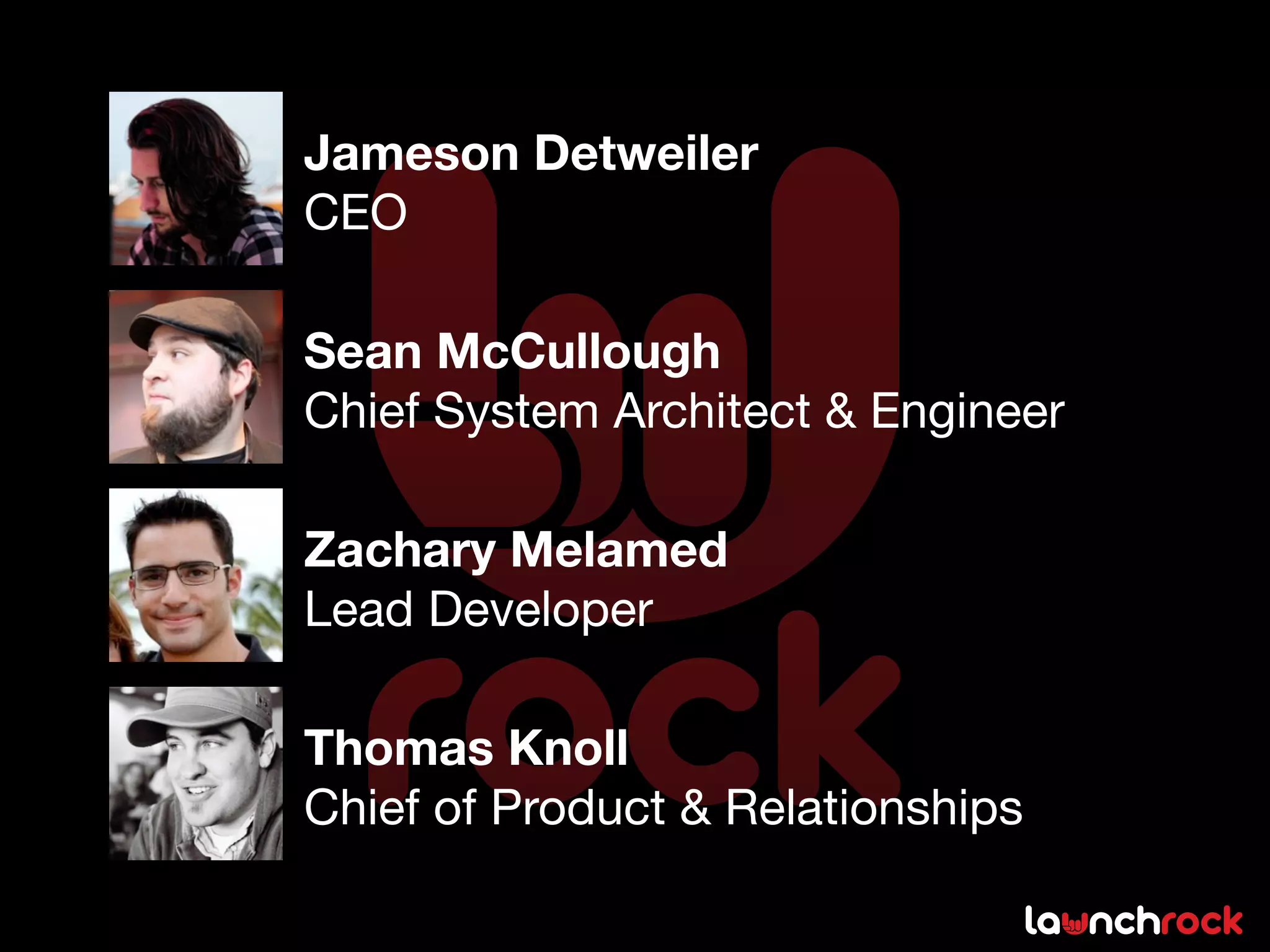 Jameson Detweiler
CEO

Sean McCullough
Chief System Architect & Engineer

Zachary Melamed
Lead Developer

Thomas Knoll
Chief of Product & Relationships
 