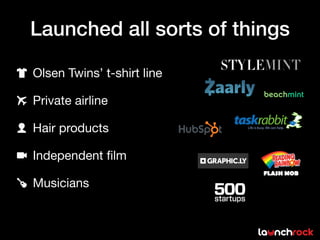 Launched all sorts of things

Olsen Twins’ t-shirt line

Private airline

Hair products

Independent ﬁlm

Musicians
 