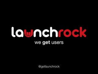we get users



 @getlaunchrock
 