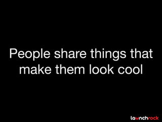 People share things that
 make them look cool
 