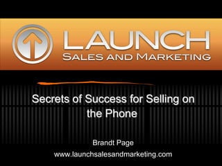 Secrets of Success for Selling on the Phone Brandt Page www.launchsalesandmarketing.com 