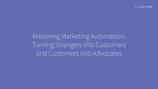 Mastering Marketing Automation:
Turning Strangers into Customers
and Customers into Advocates
 
