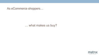 As eCommerce shoppers…
… what makes us buy?
 