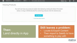 Still leaves a problem:
• Locate & Export Content
• Then import to Salsify to have
something to play with
Then:
Land directly in App
 