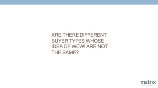 ARE THERE DIFFERENT
BUYER TYPES WHOSE
IDEA OF WOW! ARE NOT
THE SAME?
 