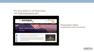 For more details on all these topics:
visit ForEntrepreneurs.com
Presentation Slides:
forentrepreneurs.com/launch-scale-2017
 