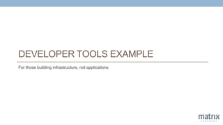 DEVELOPER TOOLS EXAMPLE
For those building infrastructure, not applications
 