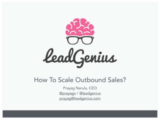 How To Scale Outbound Sales?
Prayag Narula, CEO
@prayagn / @leadgenius
prayag@leadgenius.com
 