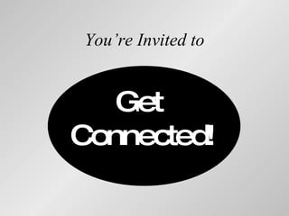 You’re Invited to Get  Connected! 