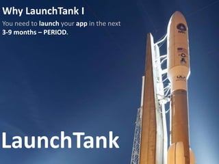 LaunchTank
Why LaunchTank I
You need to launch your app in the next
3-9 months – PERIOD.
 