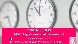 COMING SOON
NEW : English version of our website !
www.cancer-rose.fr
https://cancer-rose.fr/en/accueil-english/
 